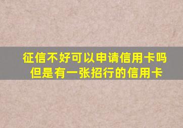 征信不好可以申请信用卡吗 但是有一张招行的信用卡